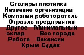 Столяры-плотники › Название организации ­ Компания-работодатель › Отрасль предприятия ­ Другое › Минимальный оклад ­ 1 - Все города Работа » Вакансии   . Крым,Судак